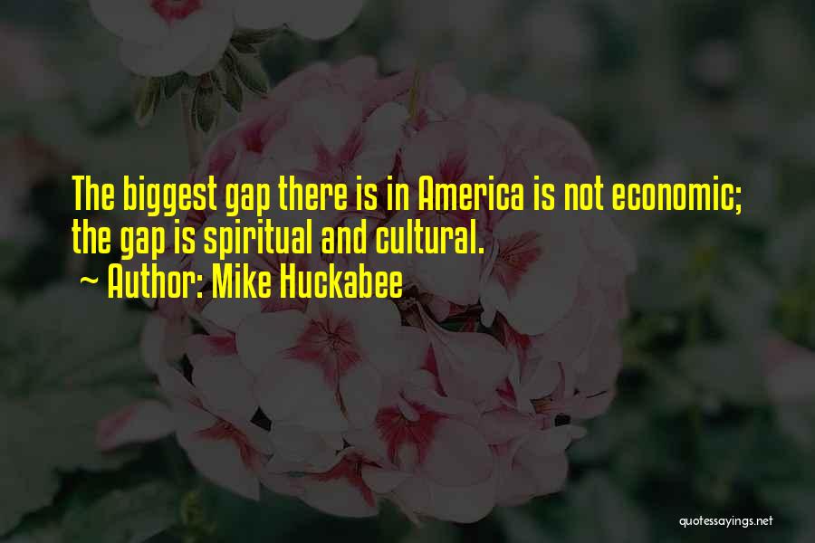 Mike Huckabee Quotes: The Biggest Gap There Is In America Is Not Economic; The Gap Is Spiritual And Cultural.