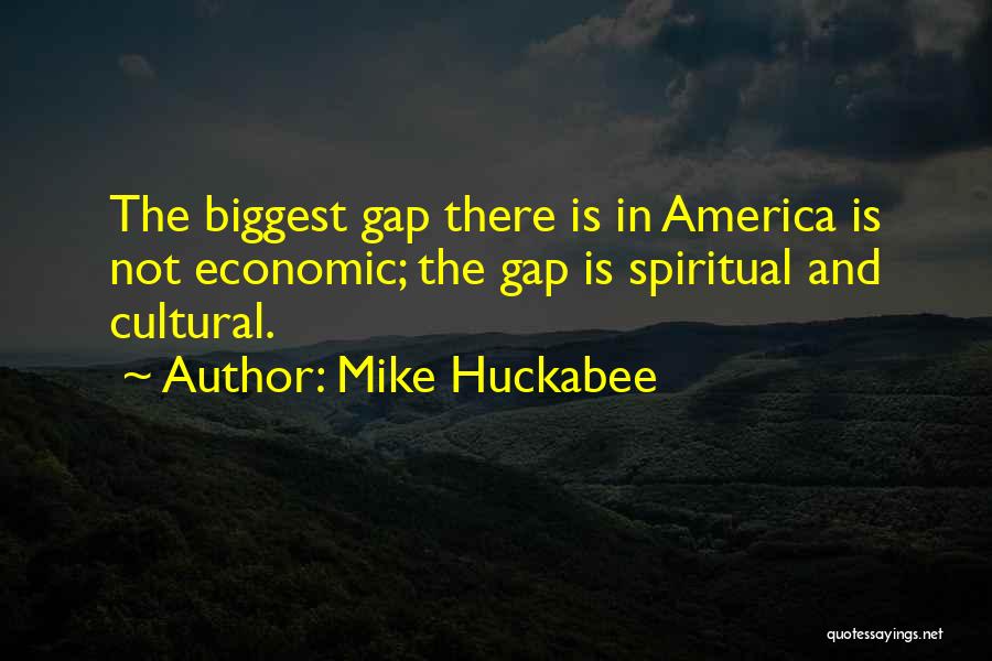 Mike Huckabee Quotes: The Biggest Gap There Is In America Is Not Economic; The Gap Is Spiritual And Cultural.