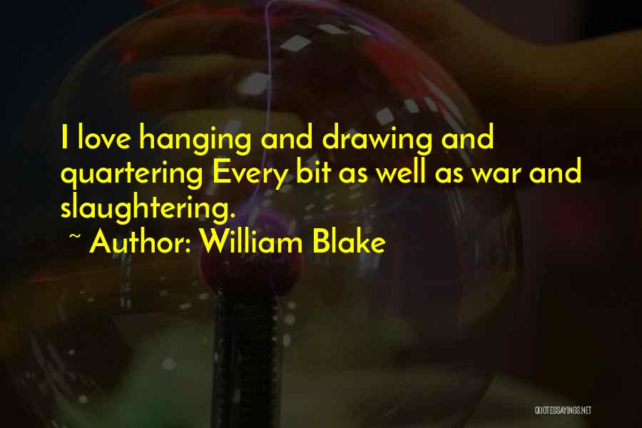 William Blake Quotes: I Love Hanging And Drawing And Quartering Every Bit As Well As War And Slaughtering.