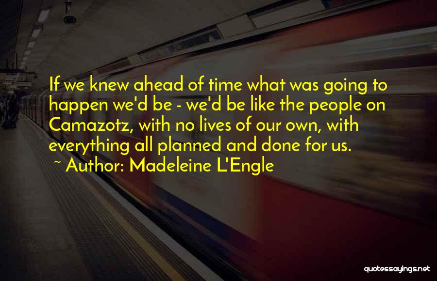 Madeleine L'Engle Quotes: If We Knew Ahead Of Time What Was Going To Happen We'd Be - We'd Be Like The People On