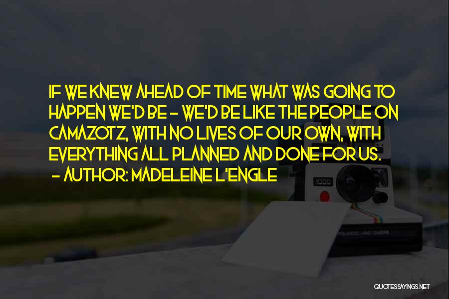 Madeleine L'Engle Quotes: If We Knew Ahead Of Time What Was Going To Happen We'd Be - We'd Be Like The People On