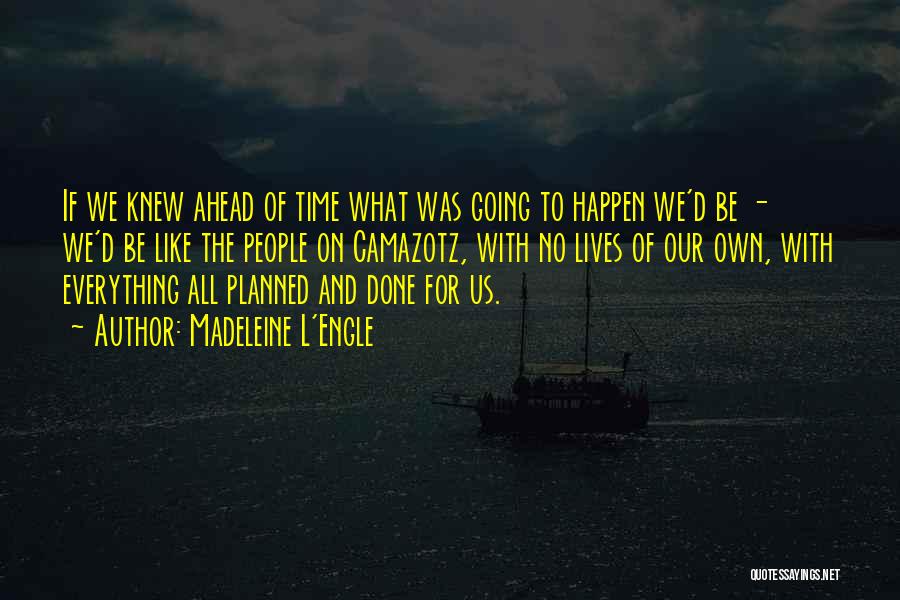 Madeleine L'Engle Quotes: If We Knew Ahead Of Time What Was Going To Happen We'd Be - We'd Be Like The People On