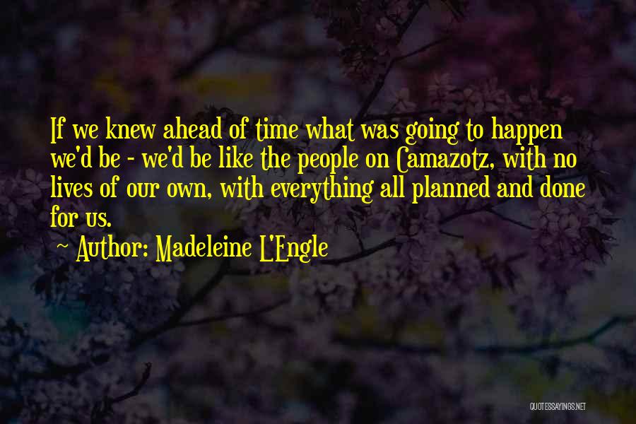 Madeleine L'Engle Quotes: If We Knew Ahead Of Time What Was Going To Happen We'd Be - We'd Be Like The People On