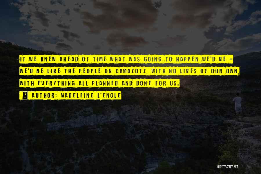 Madeleine L'Engle Quotes: If We Knew Ahead Of Time What Was Going To Happen We'd Be - We'd Be Like The People On