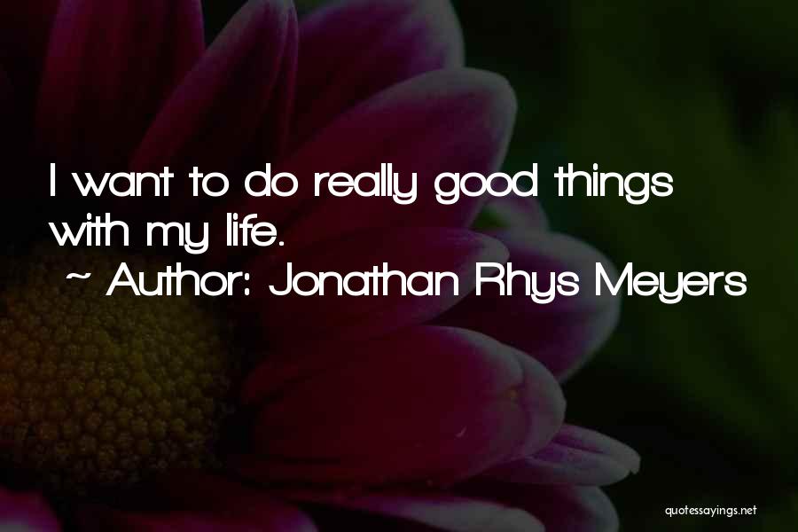 Jonathan Rhys Meyers Quotes: I Want To Do Really Good Things With My Life.