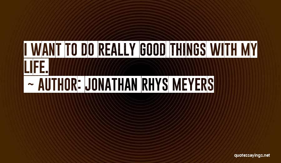 Jonathan Rhys Meyers Quotes: I Want To Do Really Good Things With My Life.