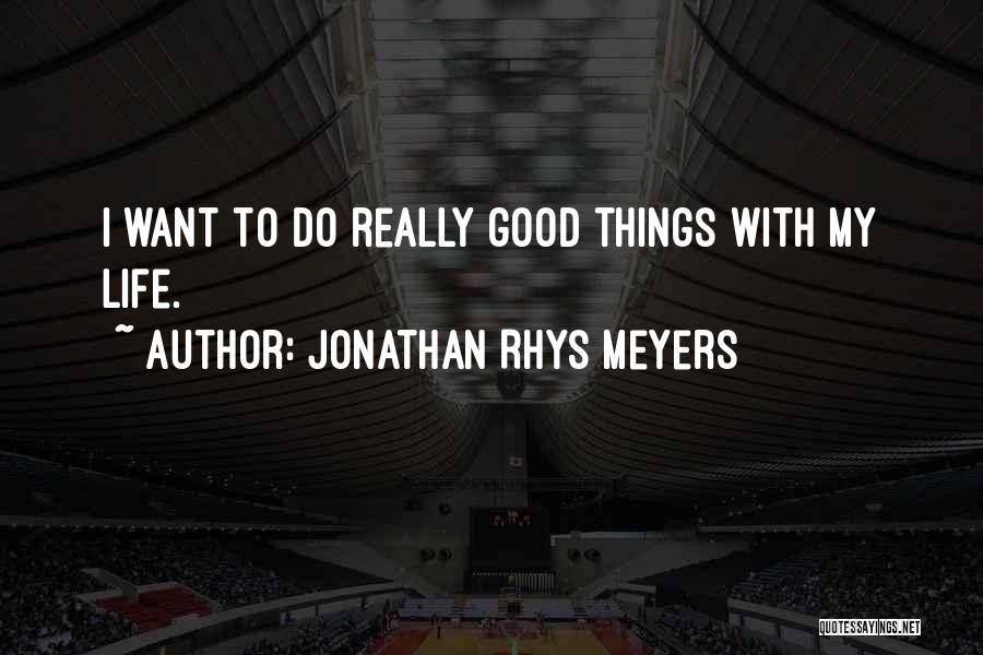 Jonathan Rhys Meyers Quotes: I Want To Do Really Good Things With My Life.