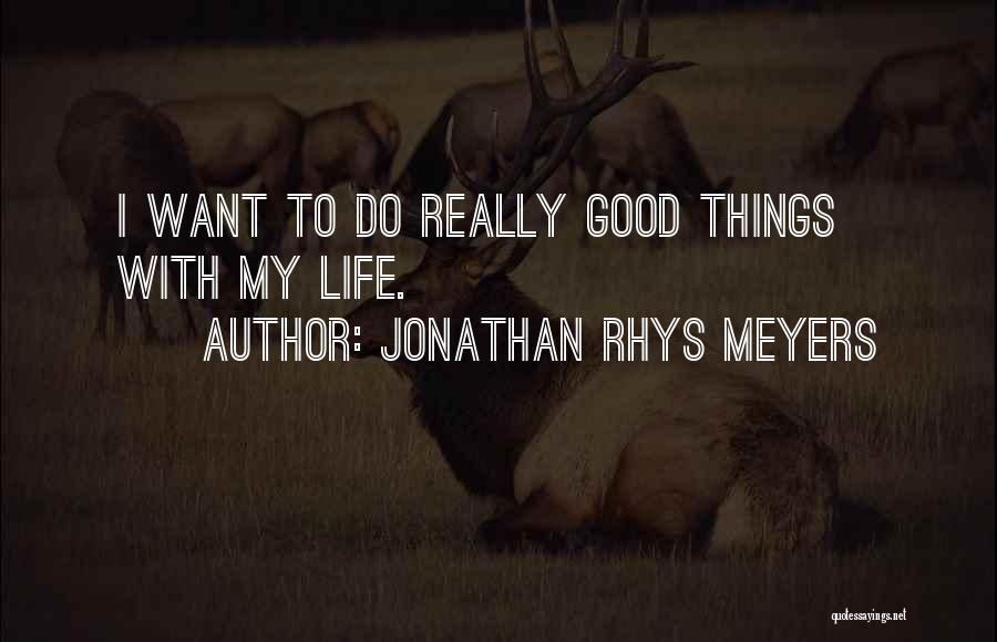 Jonathan Rhys Meyers Quotes: I Want To Do Really Good Things With My Life.