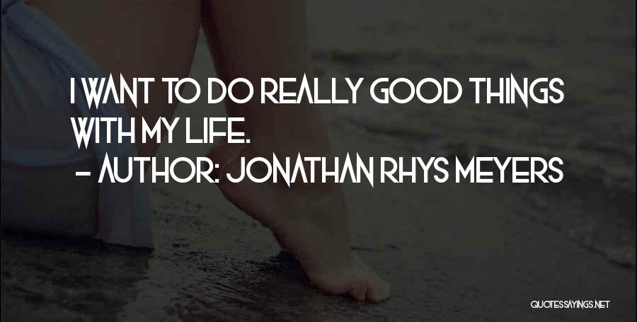 Jonathan Rhys Meyers Quotes: I Want To Do Really Good Things With My Life.