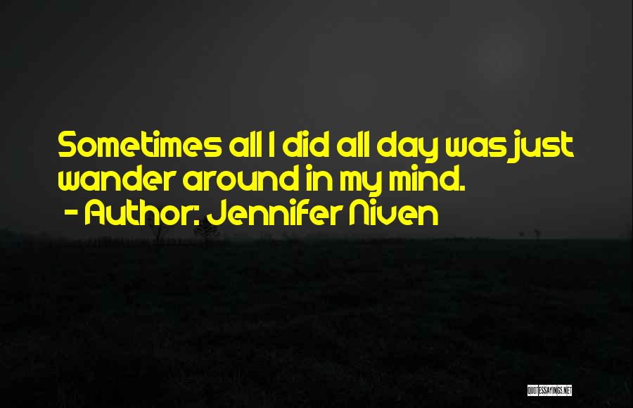 Jennifer Niven Quotes: Sometimes All I Did All Day Was Just Wander Around In My Mind.