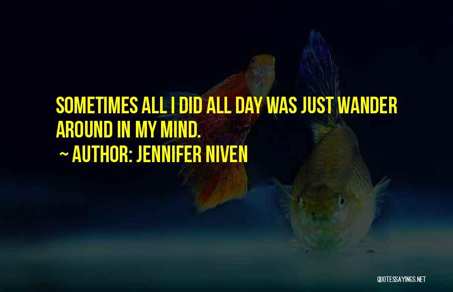 Jennifer Niven Quotes: Sometimes All I Did All Day Was Just Wander Around In My Mind.