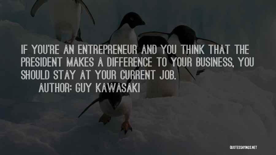 Guy Kawasaki Quotes: If You're An Entrepreneur And You Think That The President Makes A Difference To Your Business, You Should Stay At
