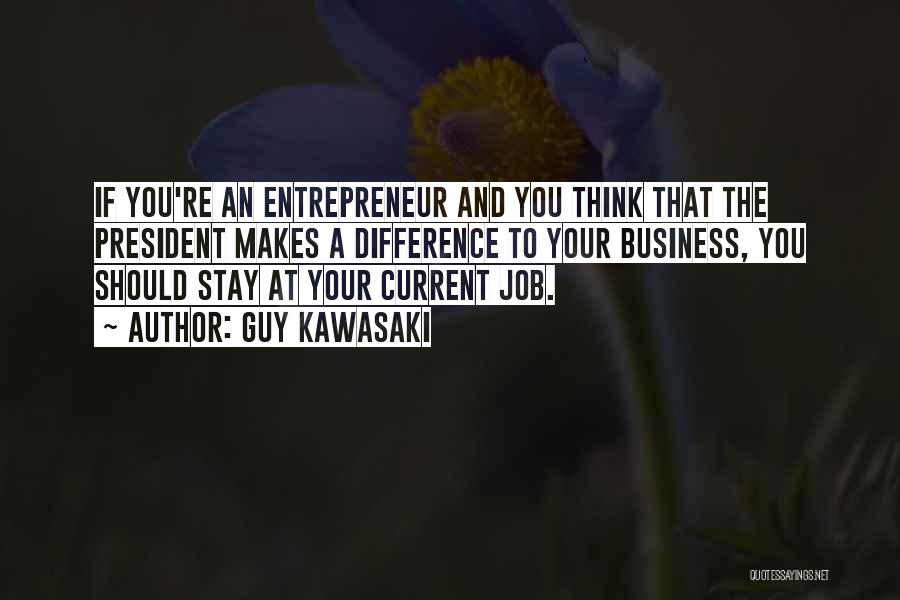 Guy Kawasaki Quotes: If You're An Entrepreneur And You Think That The President Makes A Difference To Your Business, You Should Stay At