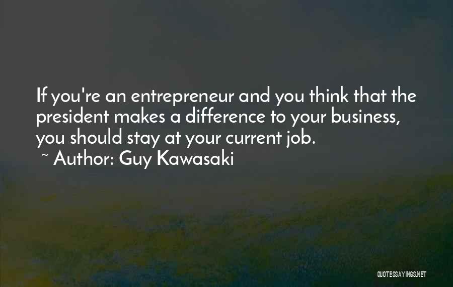Guy Kawasaki Quotes: If You're An Entrepreneur And You Think That The President Makes A Difference To Your Business, You Should Stay At