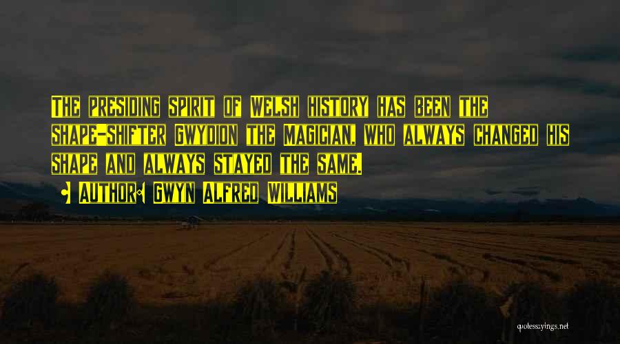 Gwyn Alfred Williams Quotes: The Presiding Spirit Of Welsh History Has Been The Shape-shifter Gwydion The Magician, Who Always Changed His Shape And Always