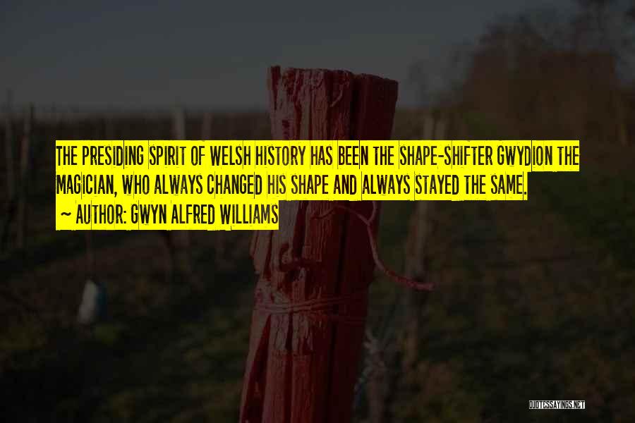 Gwyn Alfred Williams Quotes: The Presiding Spirit Of Welsh History Has Been The Shape-shifter Gwydion The Magician, Who Always Changed His Shape And Always