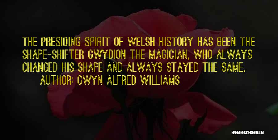 Gwyn Alfred Williams Quotes: The Presiding Spirit Of Welsh History Has Been The Shape-shifter Gwydion The Magician, Who Always Changed His Shape And Always