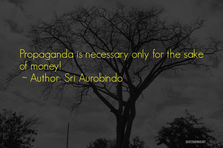 Sri Aurobindo Quotes: Propaganda Is Necessary Only For The Sake Of Money!