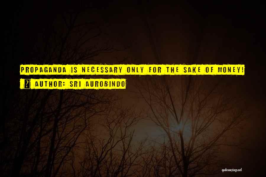 Sri Aurobindo Quotes: Propaganda Is Necessary Only For The Sake Of Money!