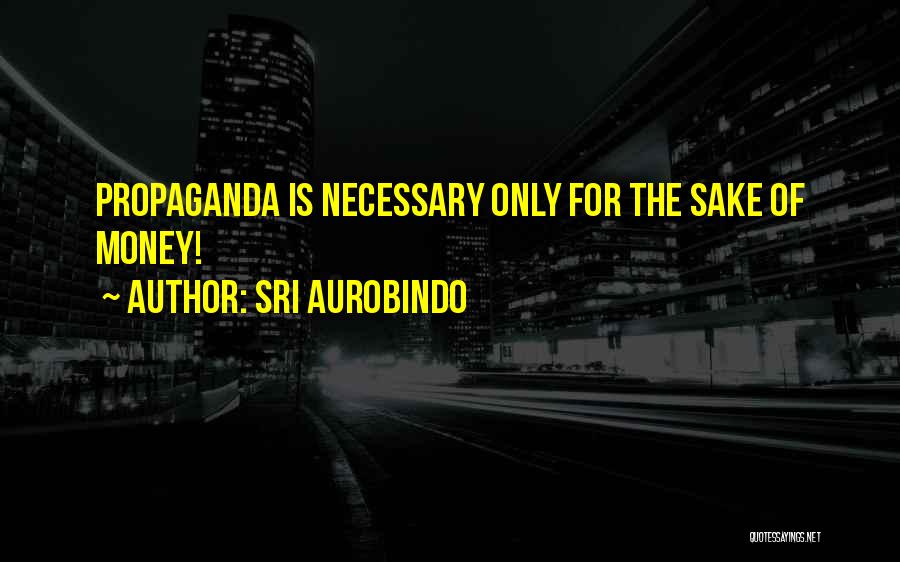 Sri Aurobindo Quotes: Propaganda Is Necessary Only For The Sake Of Money!