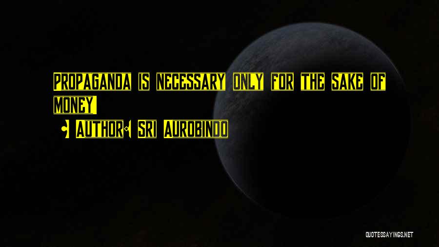Sri Aurobindo Quotes: Propaganda Is Necessary Only For The Sake Of Money!