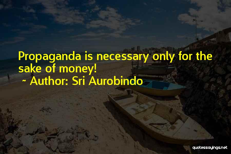 Sri Aurobindo Quotes: Propaganda Is Necessary Only For The Sake Of Money!
