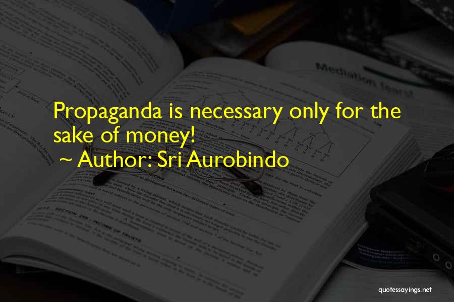 Sri Aurobindo Quotes: Propaganda Is Necessary Only For The Sake Of Money!