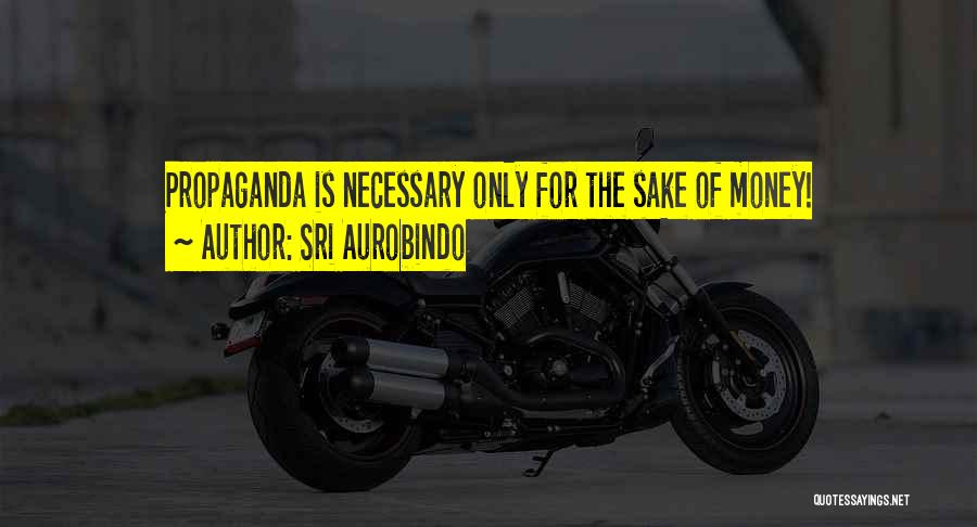 Sri Aurobindo Quotes: Propaganda Is Necessary Only For The Sake Of Money!