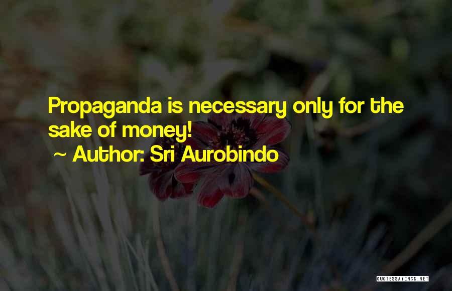 Sri Aurobindo Quotes: Propaganda Is Necessary Only For The Sake Of Money!