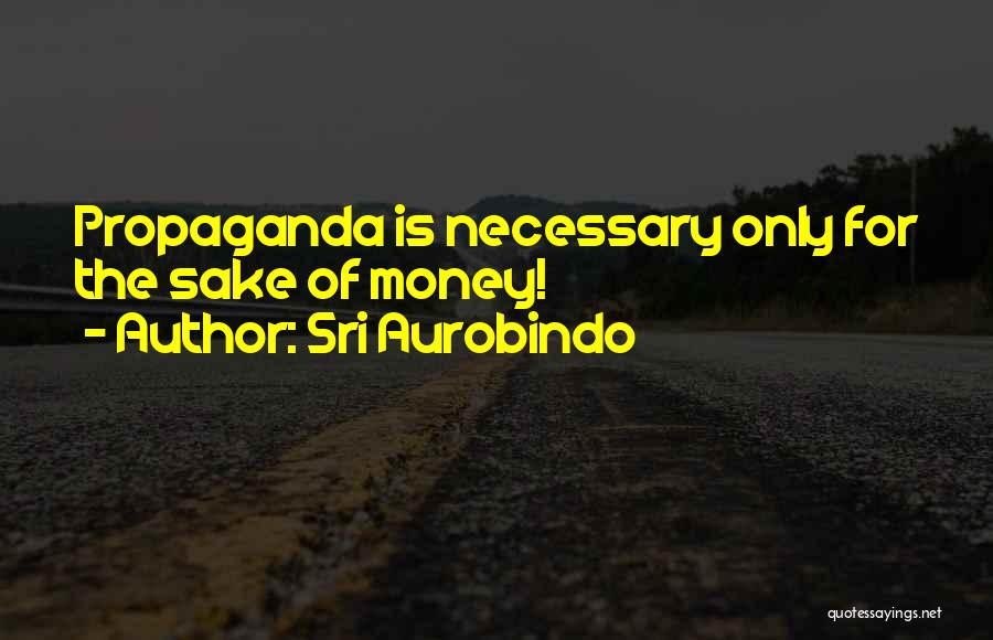Sri Aurobindo Quotes: Propaganda Is Necessary Only For The Sake Of Money!