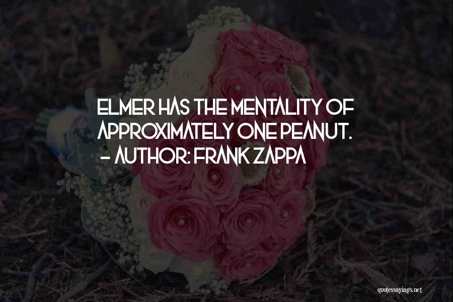 Frank Zappa Quotes: Elmer Has The Mentality Of Approximately One Peanut.