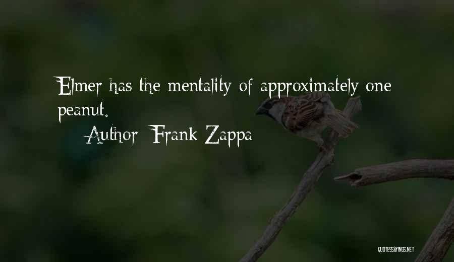 Frank Zappa Quotes: Elmer Has The Mentality Of Approximately One Peanut.