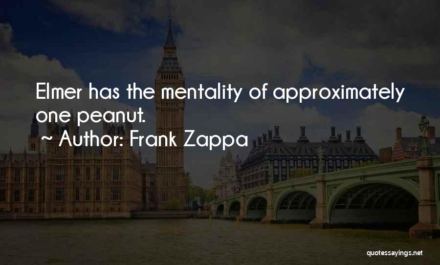 Frank Zappa Quotes: Elmer Has The Mentality Of Approximately One Peanut.
