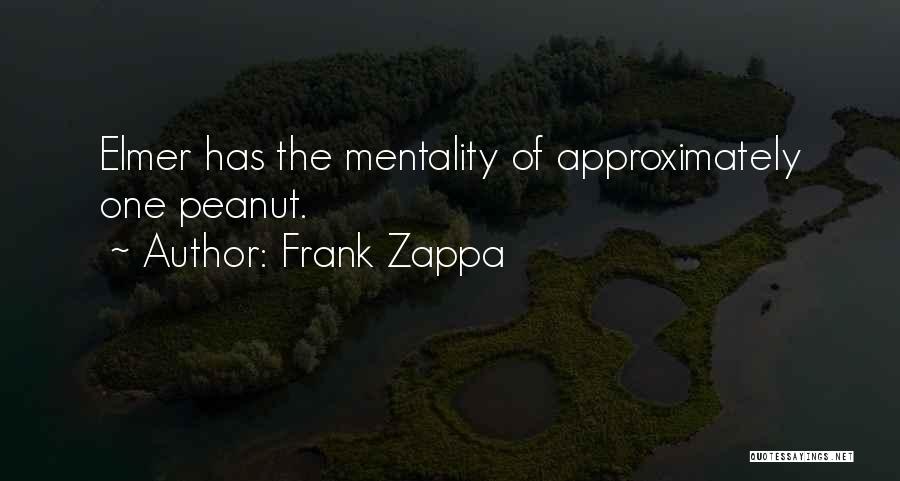 Frank Zappa Quotes: Elmer Has The Mentality Of Approximately One Peanut.