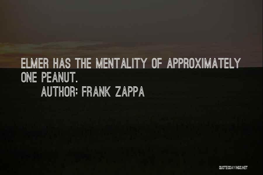 Frank Zappa Quotes: Elmer Has The Mentality Of Approximately One Peanut.