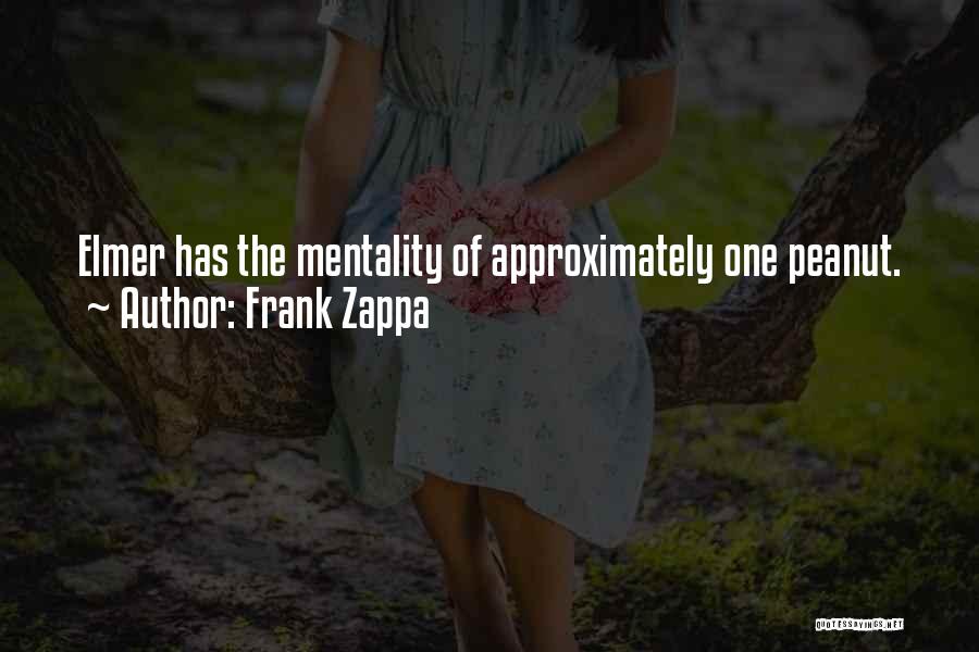 Frank Zappa Quotes: Elmer Has The Mentality Of Approximately One Peanut.