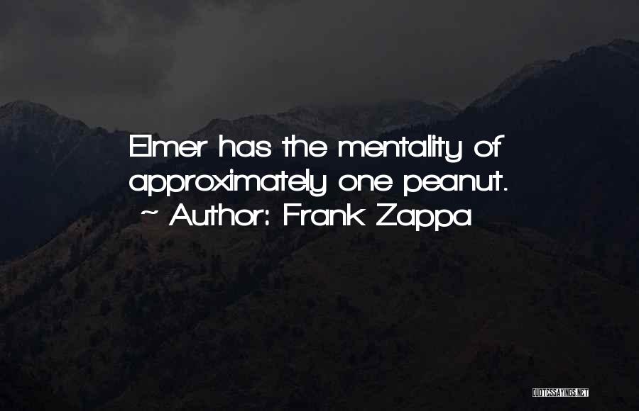 Frank Zappa Quotes: Elmer Has The Mentality Of Approximately One Peanut.