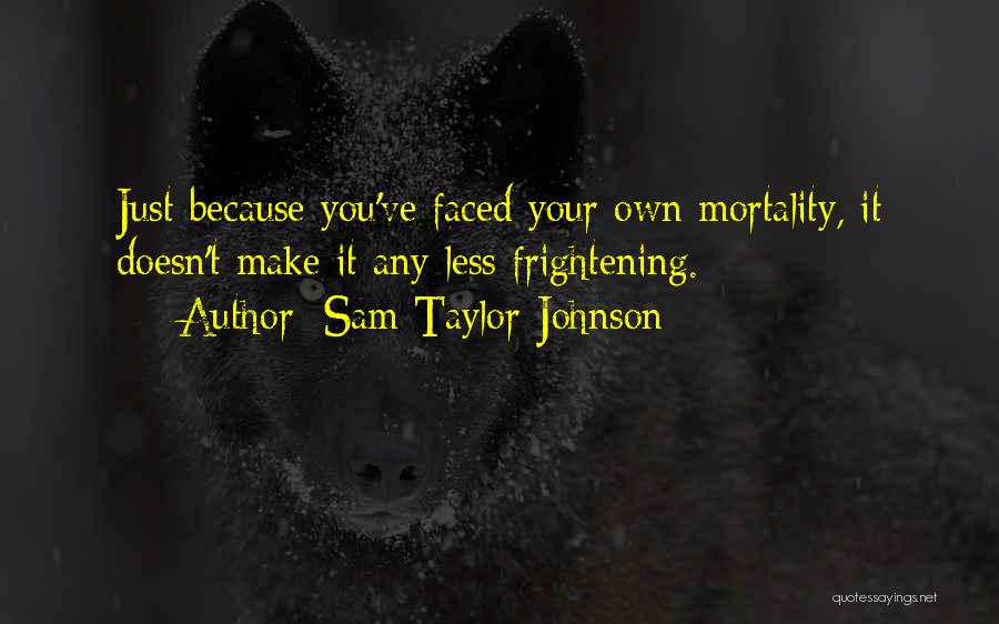 Sam Taylor-Johnson Quotes: Just Because You've Faced Your Own Mortality, It Doesn't Make It Any Less Frightening.