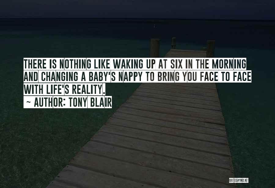 Tony Blair Quotes: There Is Nothing Like Waking Up At Six In The Morning And Changing A Baby's Nappy To Bring You Face