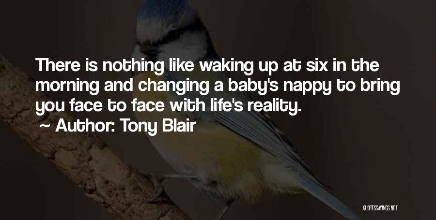 Tony Blair Quotes: There Is Nothing Like Waking Up At Six In The Morning And Changing A Baby's Nappy To Bring You Face