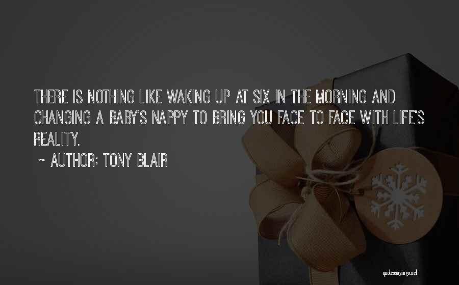 Tony Blair Quotes: There Is Nothing Like Waking Up At Six In The Morning And Changing A Baby's Nappy To Bring You Face