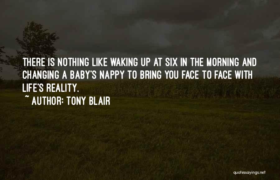 Tony Blair Quotes: There Is Nothing Like Waking Up At Six In The Morning And Changing A Baby's Nappy To Bring You Face