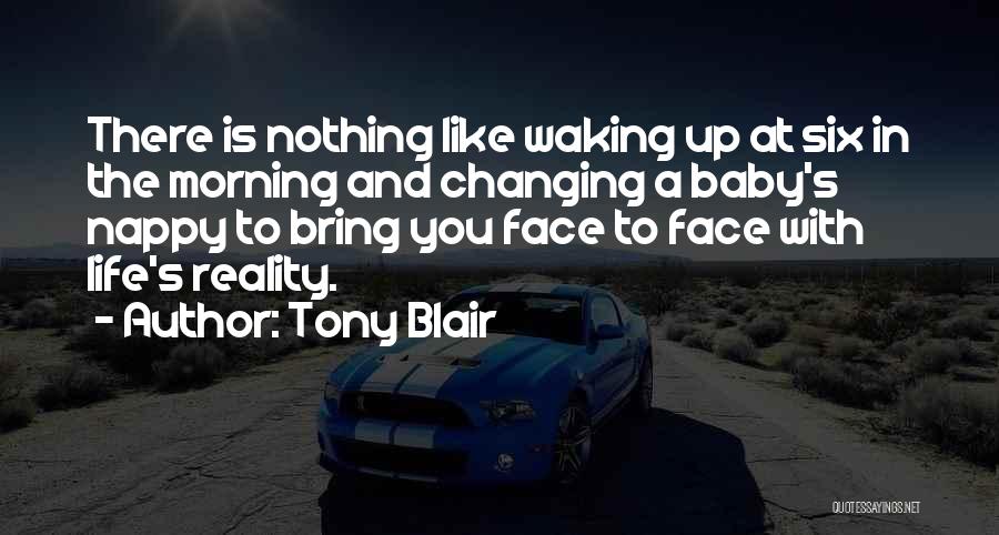 Tony Blair Quotes: There Is Nothing Like Waking Up At Six In The Morning And Changing A Baby's Nappy To Bring You Face