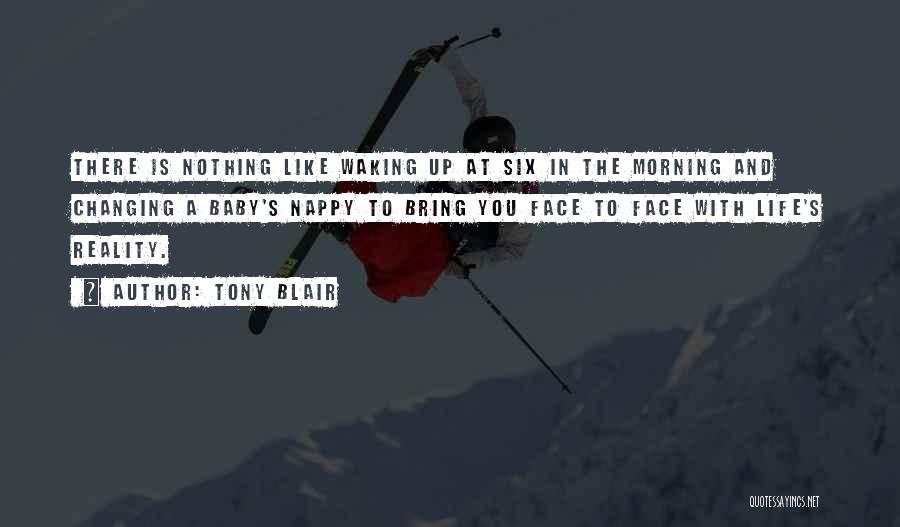 Tony Blair Quotes: There Is Nothing Like Waking Up At Six In The Morning And Changing A Baby's Nappy To Bring You Face