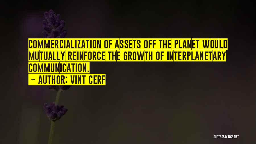 Vint Cerf Quotes: Commercialization Of Assets Off The Planet Would Mutually Reinforce The Growth Of Interplanetary Communication.