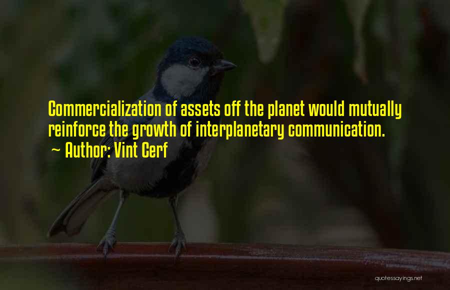 Vint Cerf Quotes: Commercialization Of Assets Off The Planet Would Mutually Reinforce The Growth Of Interplanetary Communication.