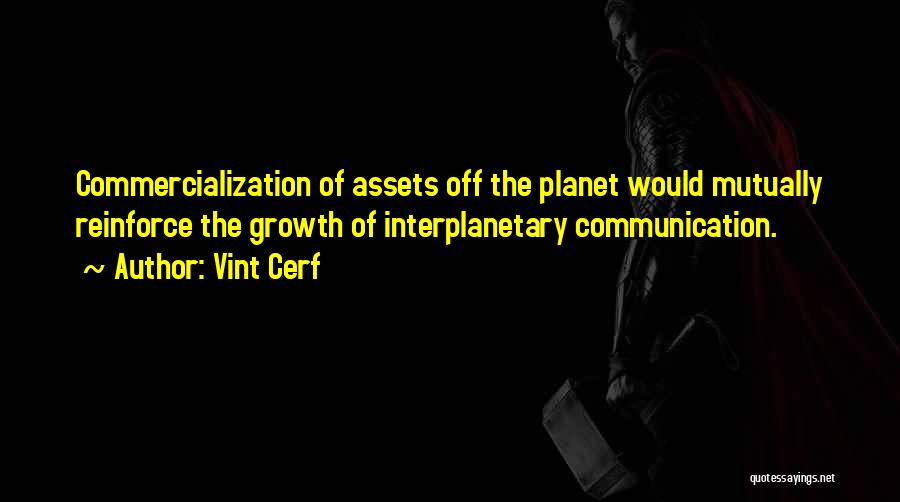 Vint Cerf Quotes: Commercialization Of Assets Off The Planet Would Mutually Reinforce The Growth Of Interplanetary Communication.