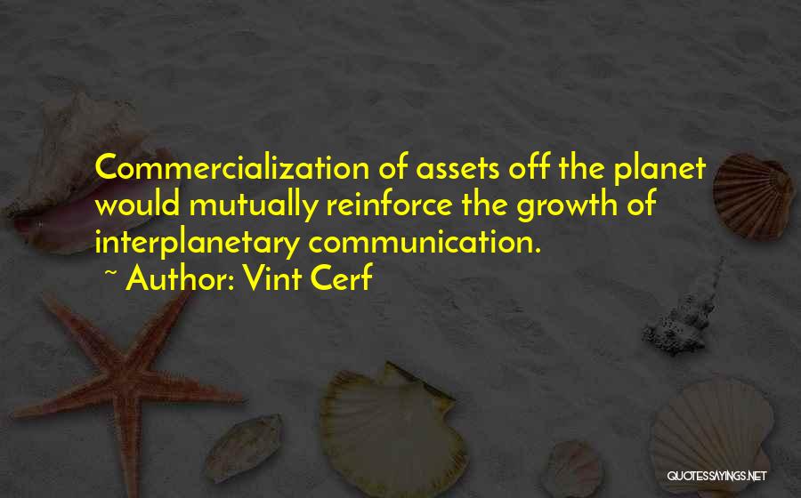 Vint Cerf Quotes: Commercialization Of Assets Off The Planet Would Mutually Reinforce The Growth Of Interplanetary Communication.