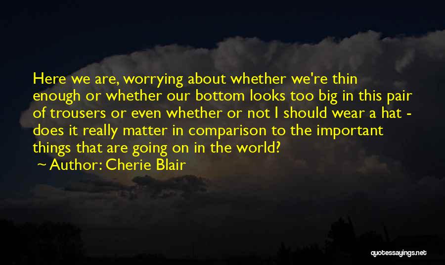 Cherie Blair Quotes: Here We Are, Worrying About Whether We're Thin Enough Or Whether Our Bottom Looks Too Big In This Pair Of