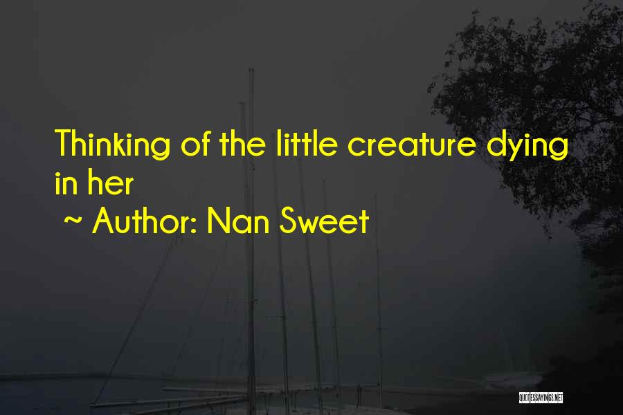 Nan Sweet Quotes: Thinking Of The Little Creature Dying In Her